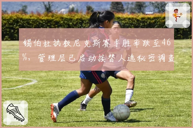 锡伯杜执教尼克斯赛季胜率跌至46%，管理层已启动接替人选秘密调查