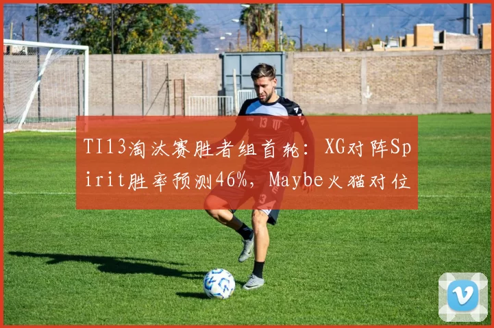 TI13淘汰赛胜者组首轮：XG对阵Spirit胜率预测46%，Maybe火猫对位拉尔成破局关键__br_
