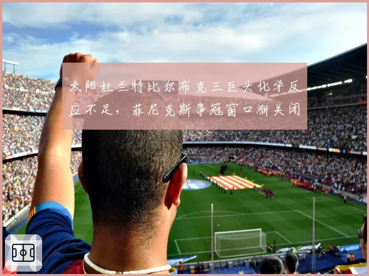 太阳杜兰特比尔布克三巨头化学反应不足，菲尼克斯争冠窗口渐关闭