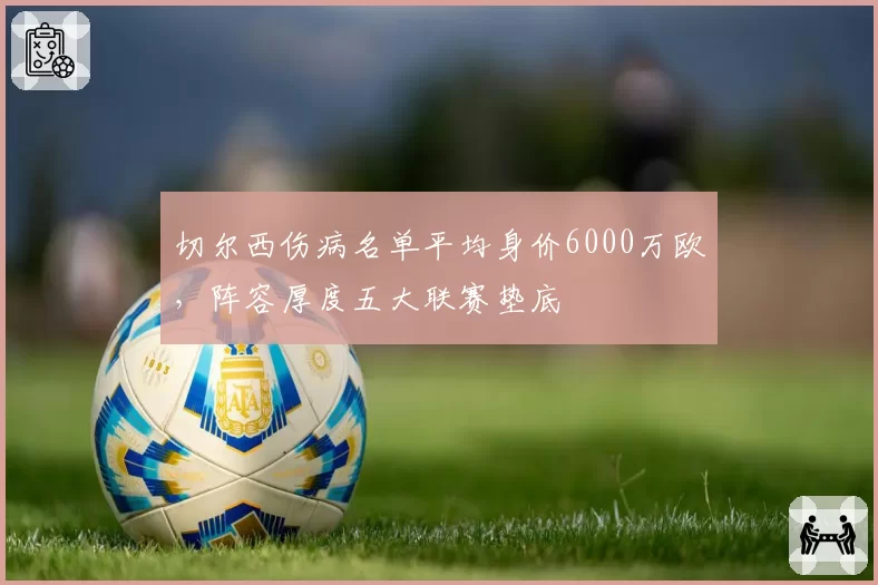 切尔西伤病名单平均身价6000万欧，阵容厚度五大联赛垫底
