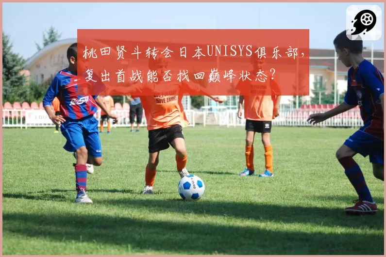 桃田贤斗转会日本UNISYS俱乐部，复出首战能否找回巅峰状态？