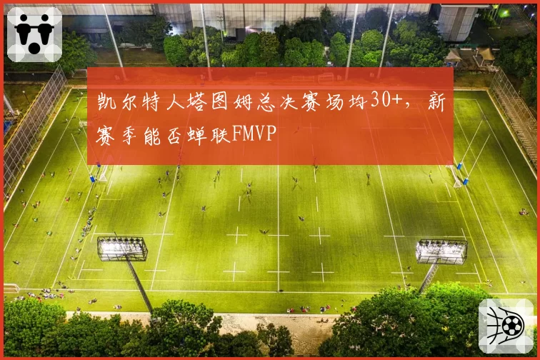 凯尔特人塔图姆总决赛场均30+，新赛季能否蝉联FMVP