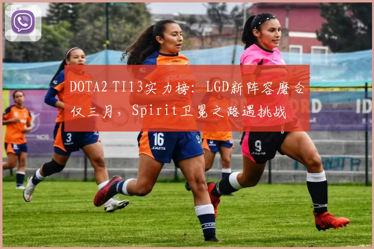 DOTA2 TI13实力榜：LGD新阵容磨合仅三月，Spirit卫冕之路遇挑战