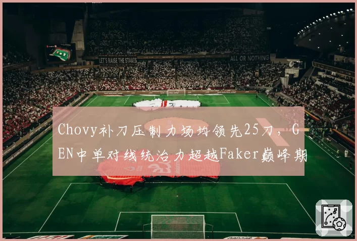 Chovy补刀压制力场均领先25刀，GEN中单对线统治力超越Faker巅峰期