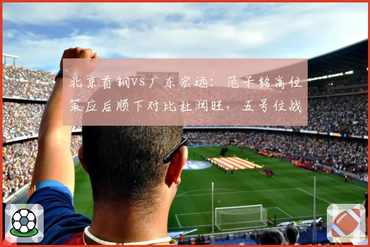 北京首钢vs广东宏远：范子铭高位策应后顺下对比杜润旺，五号位战术多样性决定进攻层次