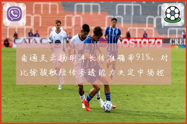 南通支云杨明洋长传准确率91%，对比徐骏敏短传渗透能力决定中场控制力