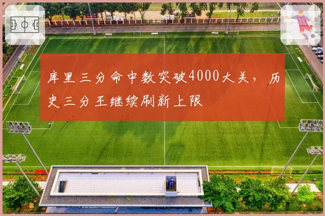 库里三分命中数突破4000大关，历史三分王继续刷新上限
