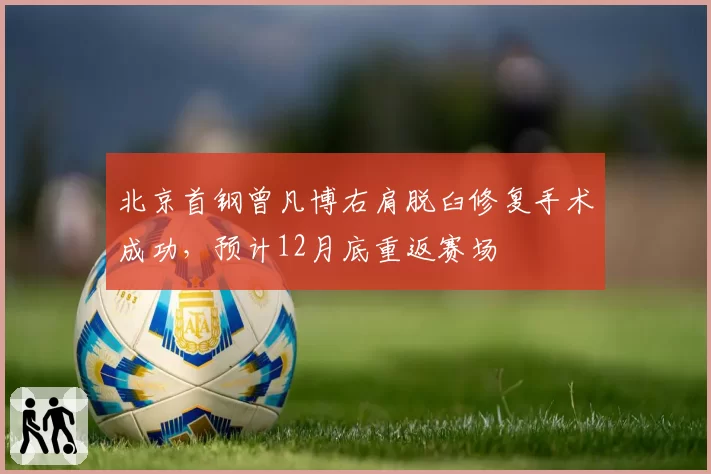 北京首钢曾凡博右肩脱臼修复手术成功，预计12月底重返赛场
